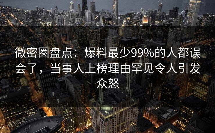 微密圈盘点:爆料最少99%的人都误会了,当事人上榜理由罕见令人引发众怒 微密圈盘点:爆料最少99%的人都误会了,当事人上榜理由罕见令人引发众怒