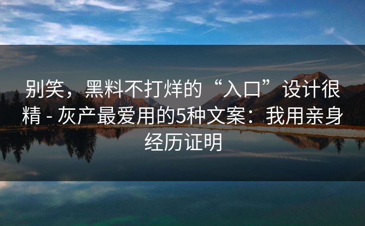 别笑，黑料不打烊的“入口”设计很精 - 灰产最爱用的5种文案：我用亲身经历证明