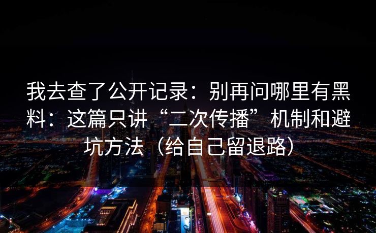 我去查了公开记录：别再问哪里有黑料：这篇只讲“二次传播”机制和避坑方法（给自己留退路）