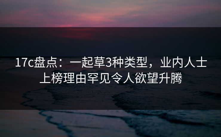 17c盘点:一起草3种类型,业内人士上榜理由罕见令人欲望升腾
