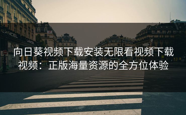 向日葵视频下载安装无限看视频下载视频:正版海量资源的全方位体验