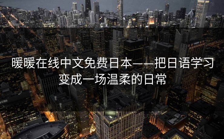 暖暖在线中文免费日本——把日语学习变成一场温柔的日常