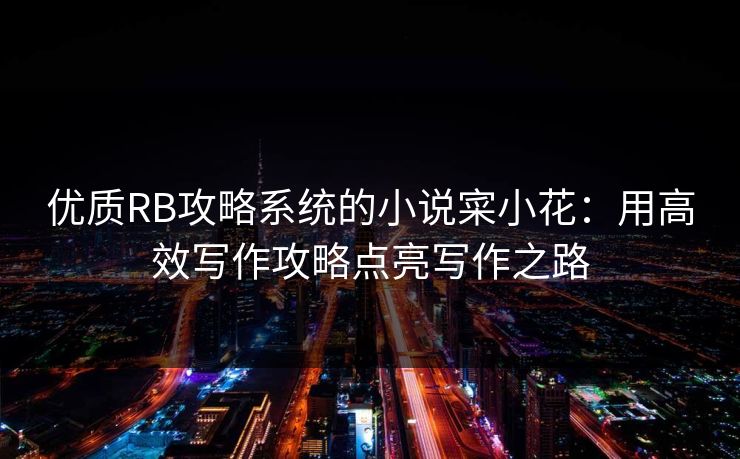 优质RB攻略系统的小说寀小花：用高效写作攻略点亮写作之路