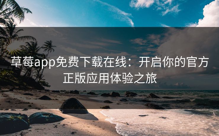 草莓app免费下载在线：开启你的官方正版应用体验之旅