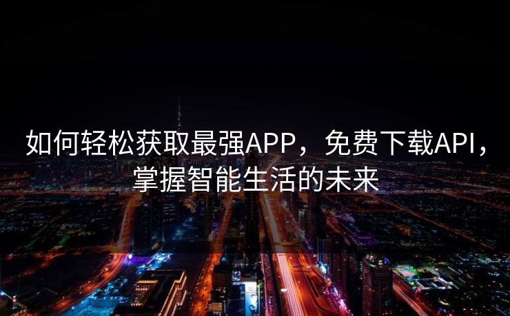 如何轻松获取最强APP，免费下载API，掌握智能生活的未来