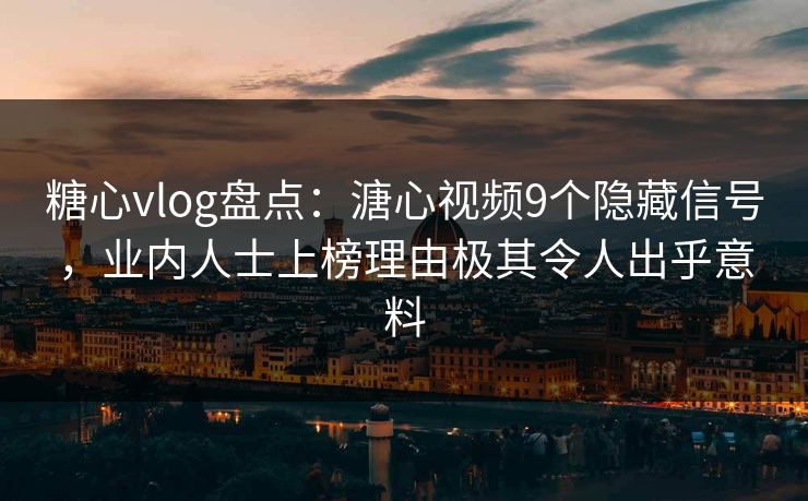 糖心vlog盘点：溏心视频9个隐藏信号，业内人士上榜理由极其令人出乎意料